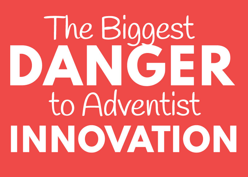 The Greatest Danger to Adventist Innovation